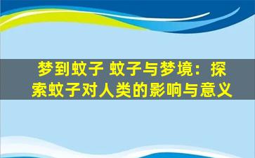 梦到蚊子 蚊子与梦境：探索蚊子对人类的影响与意义